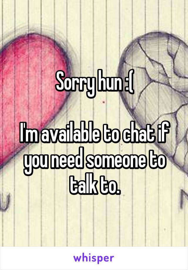 Sorry hun :(

I'm available to chat if you need someone to talk to.