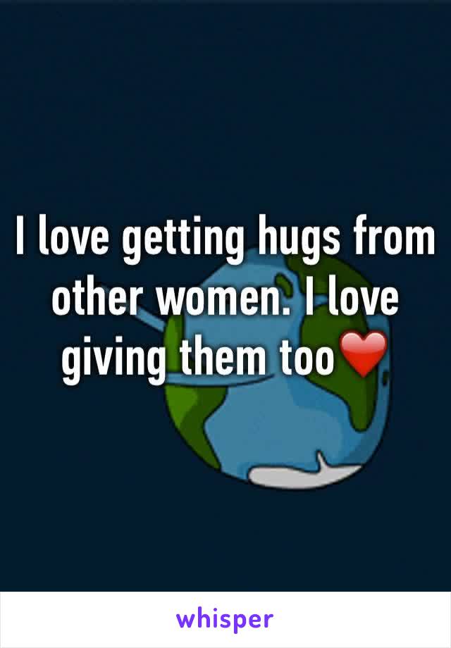 I love getting hugs from other women. I love giving them too❤️