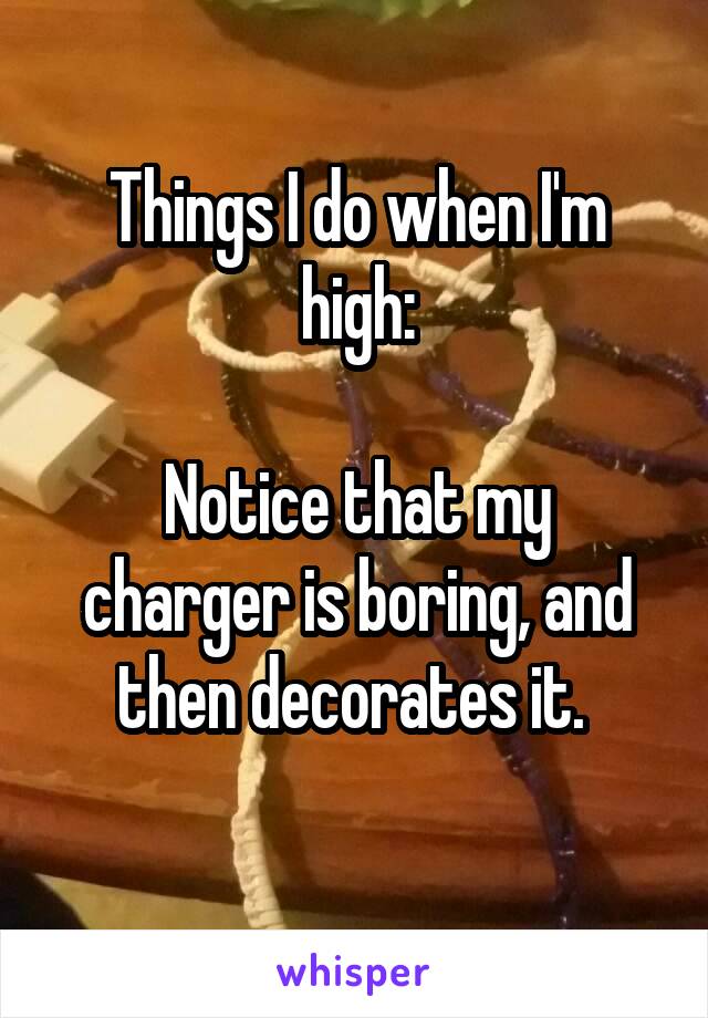 Things I do when I'm high:

Notice that my charger is boring, and then decorates it. 
