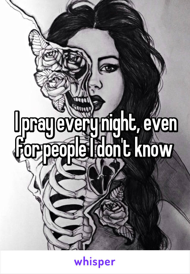 I pray every night, even for people I don't know 