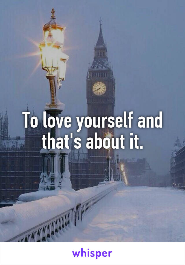 To love yourself and that's about it.