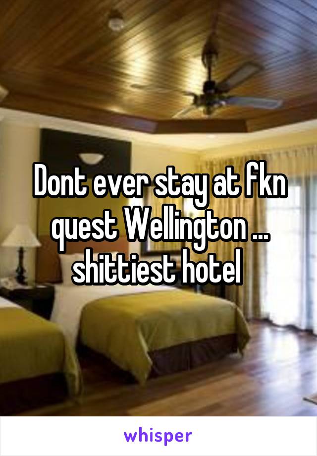 Dont ever stay at fkn quest Wellington ... shittiest hotel 