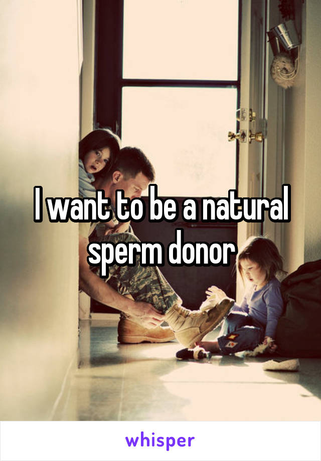 I want to be a natural sperm donor