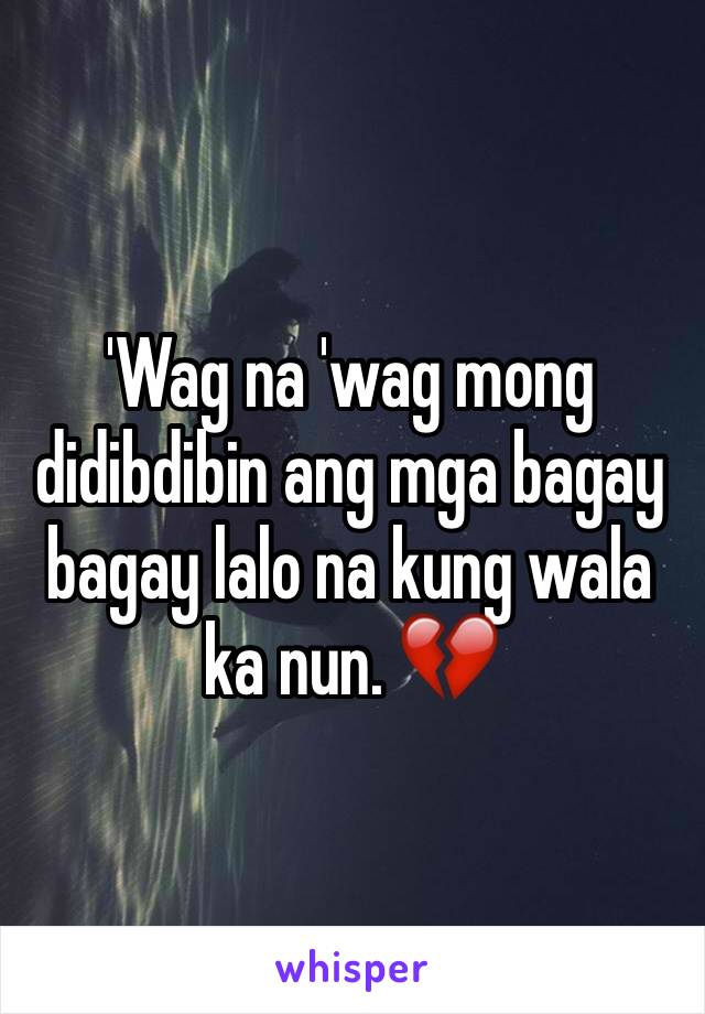 'Wag na 'wag mong didibdibin ang mga bagay bagay lalo na kung wala ka nun. 💔