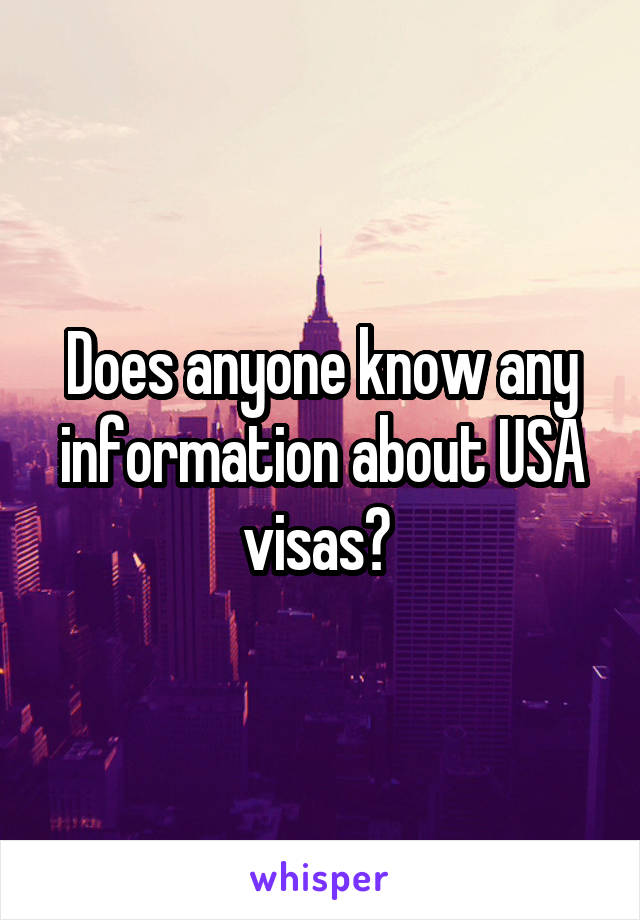 Does anyone know any information about USA visas? 