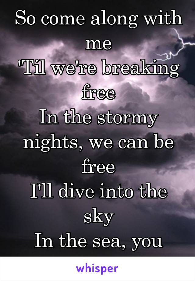 So come along with me
'Til we're breaking free
In the stormy nights, we can be free
I'll dive into the sky
In the sea, you will wait for me