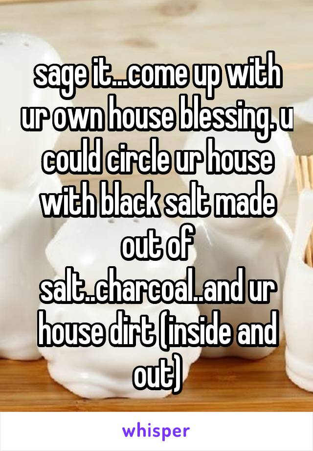 sage it...come up with ur own house blessing. u could circle ur house with black salt made out of salt..charcoal..and ur house dirt (inside and out)