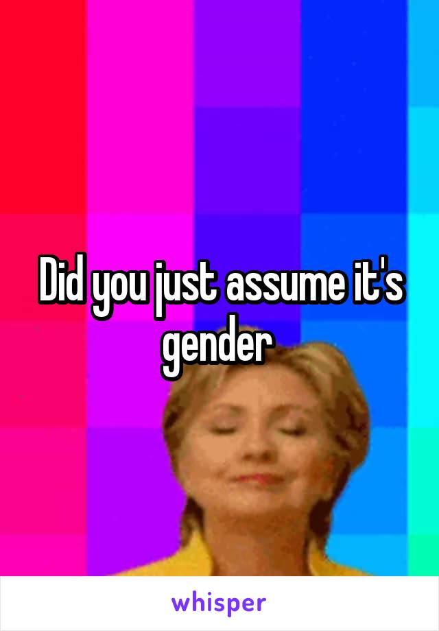 Did you just assume it's gender 