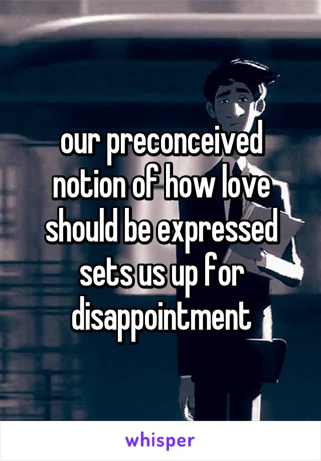 our preconceived notion of how love should be expressed sets us up for disappointment