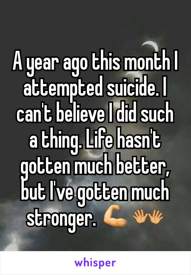 A year ago this month I attempted suicide. I can't believe I did such a thing. Life hasn't gotten much better, but I've gotten much stronger. 💪👐