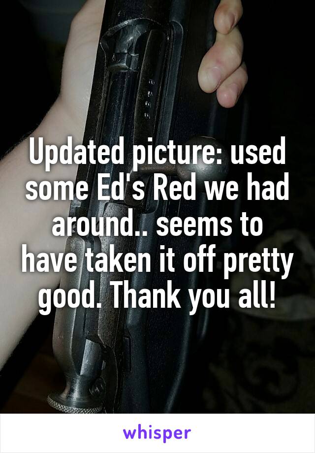 Updated picture: used some Ed's Red we had around.. seems to have taken it off pretty good. Thank you all!