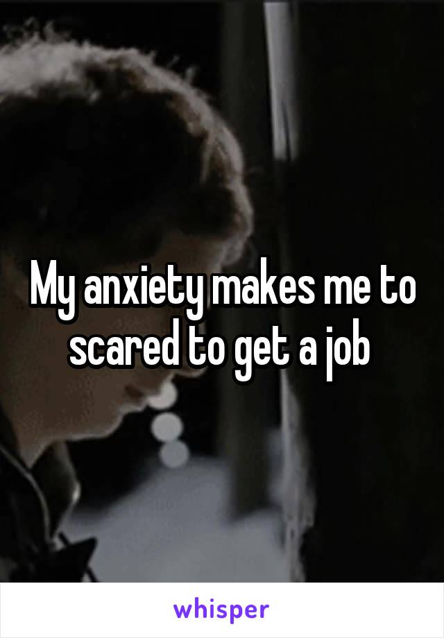 My anxiety makes me to scared to get a job 