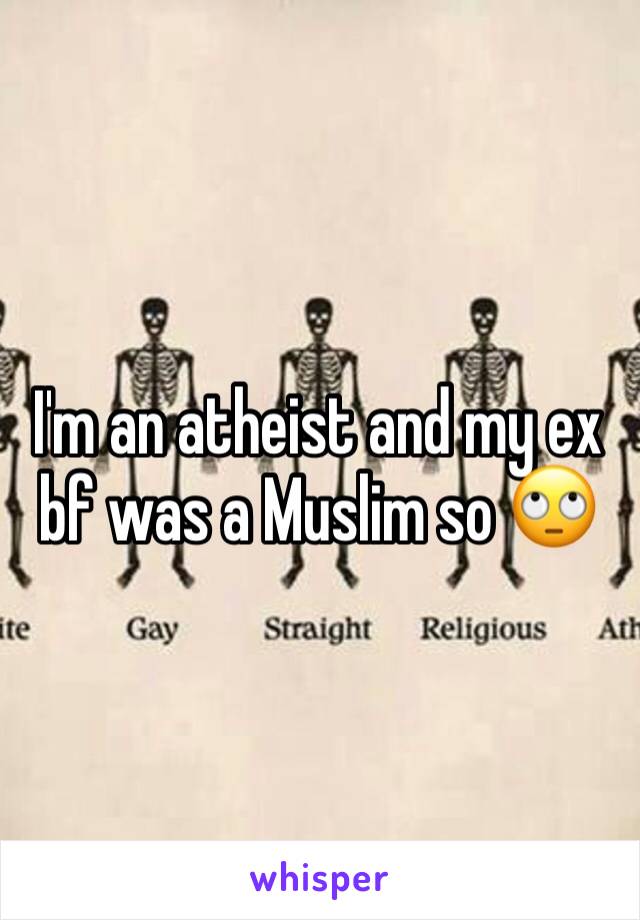 I'm an atheist and my ex bf was a Muslim so 🙄