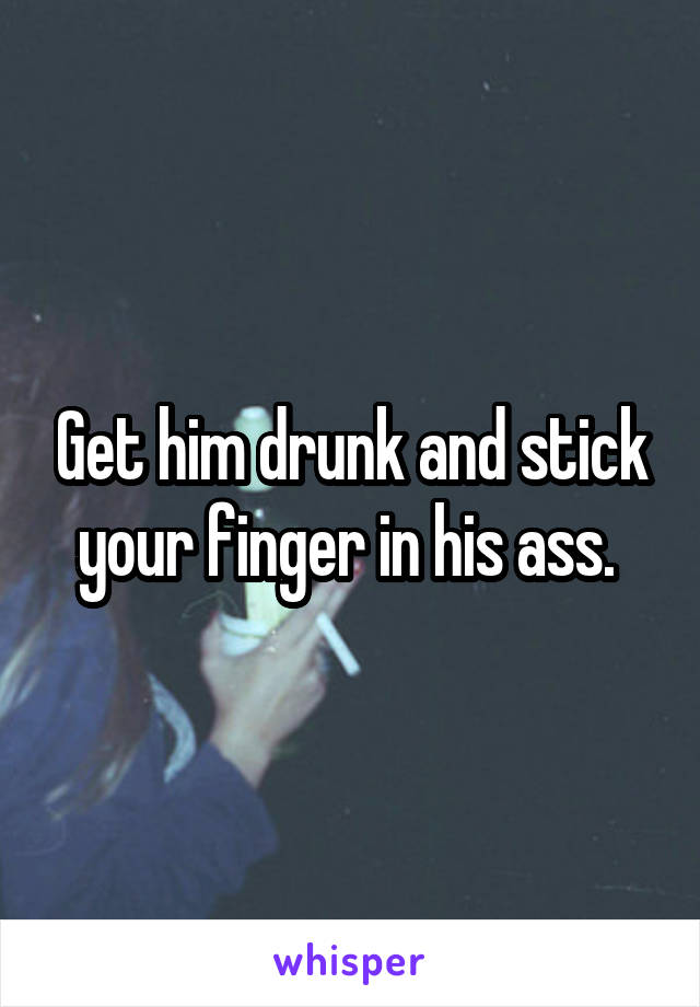 Get him drunk and stick your finger in his ass. 