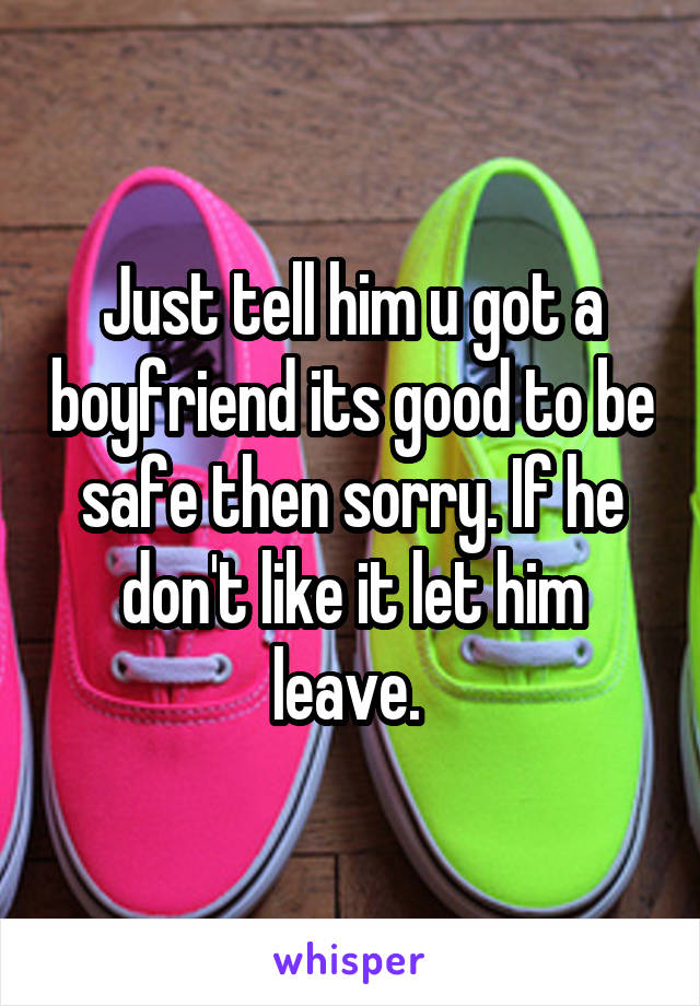 Just tell him u got a boyfriend its good to be safe then sorry. If he don't like it let him leave. 