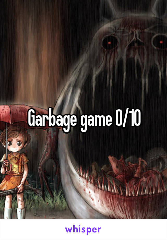 Garbage game 0/10