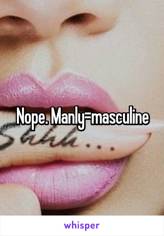 Nope. Manly=masculine