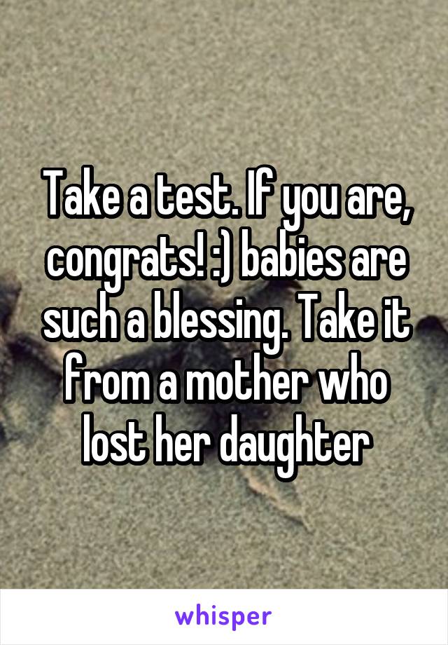 Take a test. If you are, congrats! :) babies are such a blessing. Take it from a mother who lost her daughter