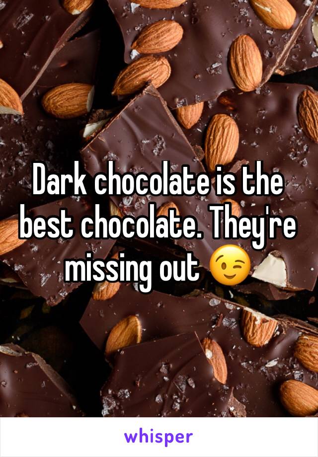 Dark chocolate is the best chocolate. They're missing out 😉