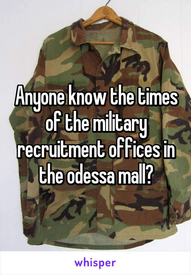 Anyone know the times of the military recruitment offices in the odessa mall?