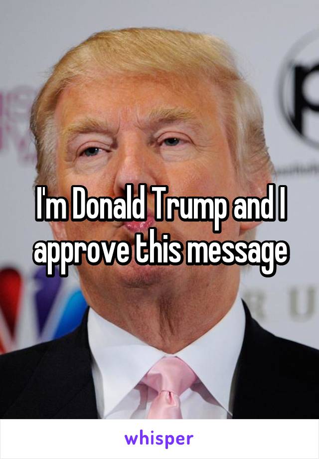 I'm Donald Trump and I approve this message