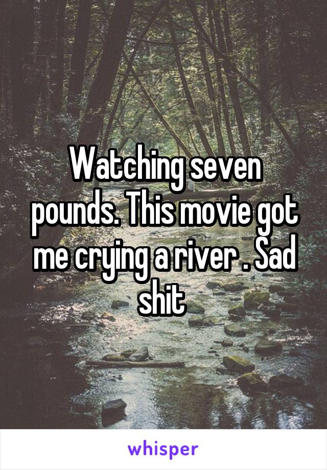 Watching seven pounds. This movie got me crying a river . Sad shit 