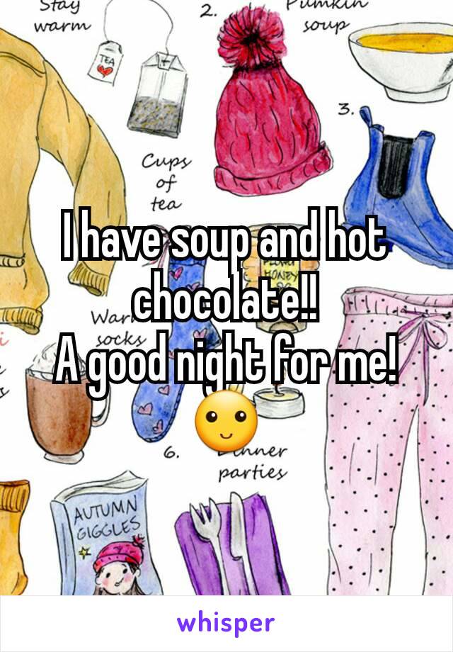 I have soup and hot chocolate!!
A good night for me!
🙂