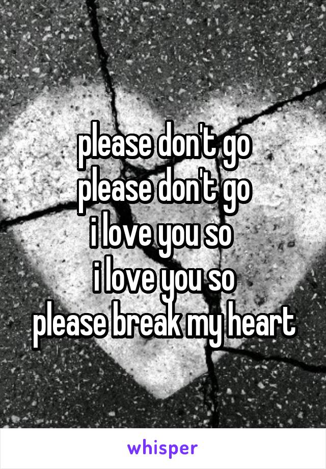 please don't go
please don't go
i love you so 
i love you so
please break my heart