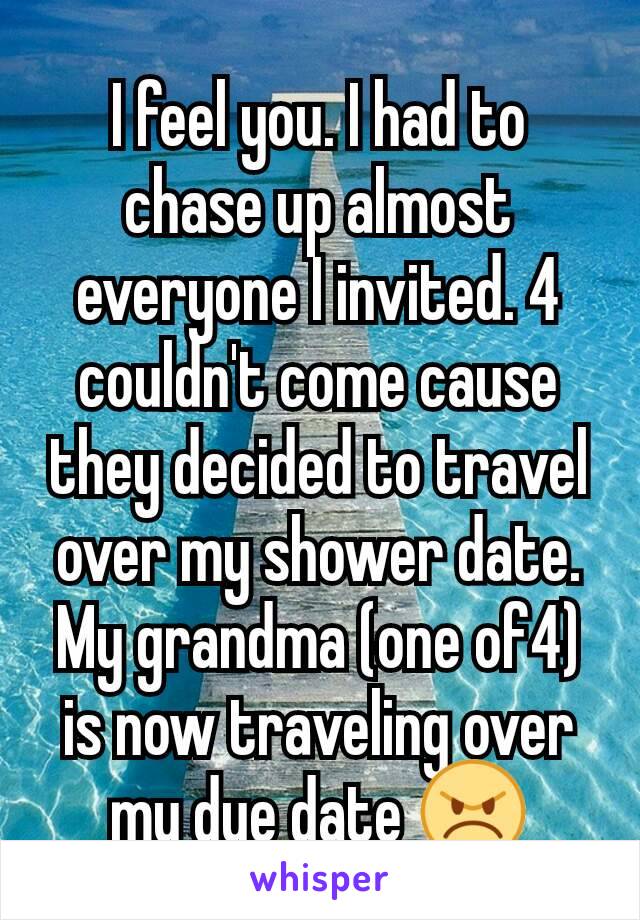 I feel you. I had to chase up almost everyone I invited. 4 couldn't come cause they decided to travel over my shower date. My grandma (one of4) is now traveling over my due date 😠