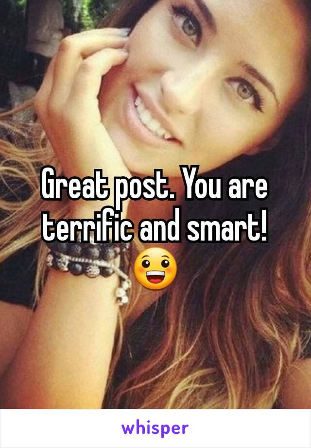 Great post. You are terrific and smart!  😀