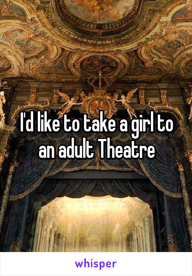 I'd like to take a girl to an adult Theatre