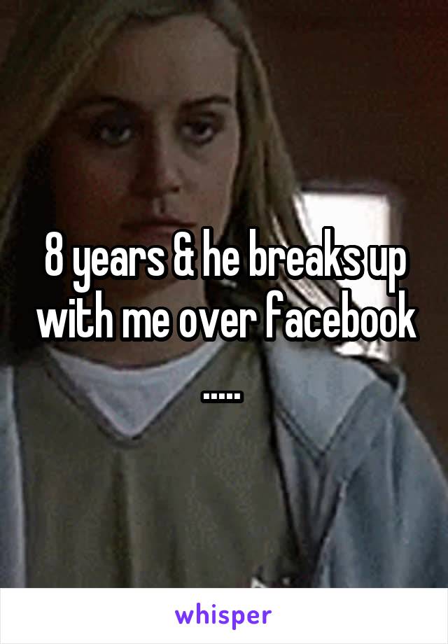 8 years & he breaks up with me over facebook ..... 