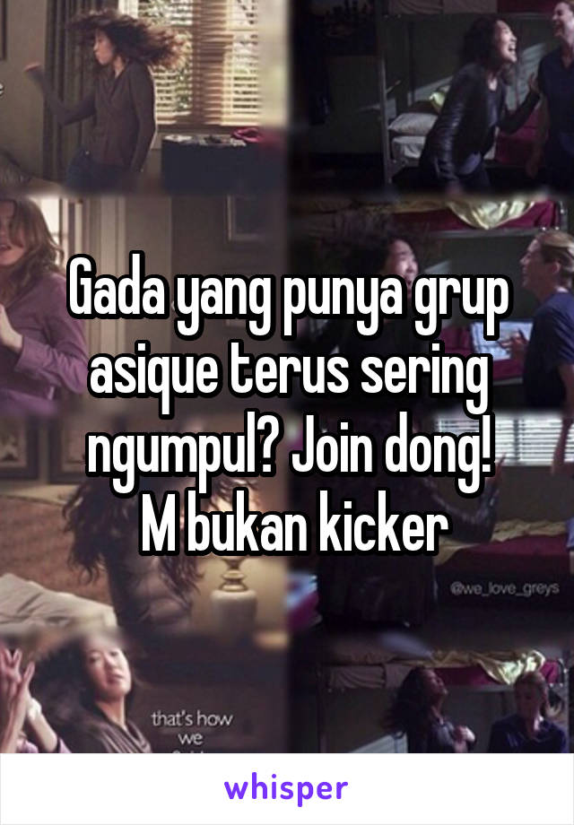 Gada yang punya grup asique terus sering ngumpul? Join dong!
 M bukan kicker