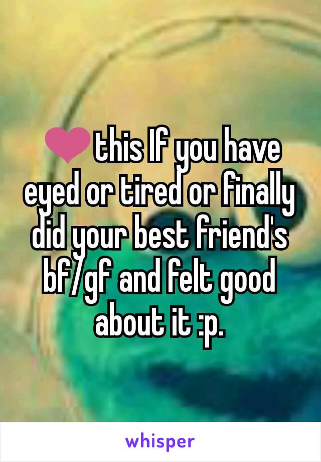 ❤this If you have eyed or tired or finally did your best friend's bf/gf and felt good about it :p.