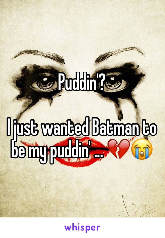 Puddin'?

I just wanted Batman to be my puddin' ... 💔😭