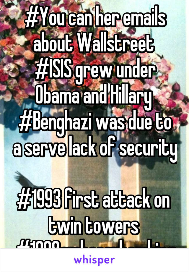 #You can her emails about Wallstreet 
#ISIS grew under Obama and Hillary 
#Benghazi was due to a serve lack of security 
#1993 first attack on  twin towers 
#1998embassybombing