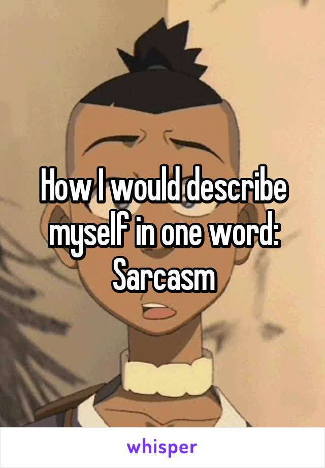 How I would describe myself in one word: Sarcasm