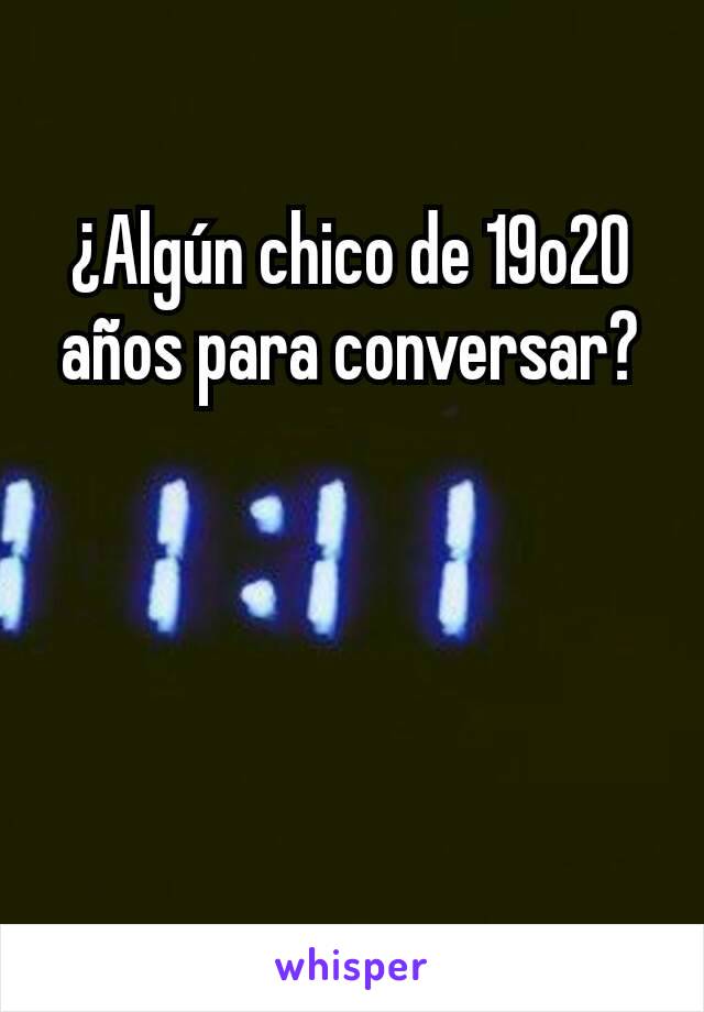 ¿Algún chico de 19o20 años para conversar?