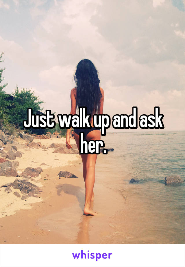 Just walk up and ask her.