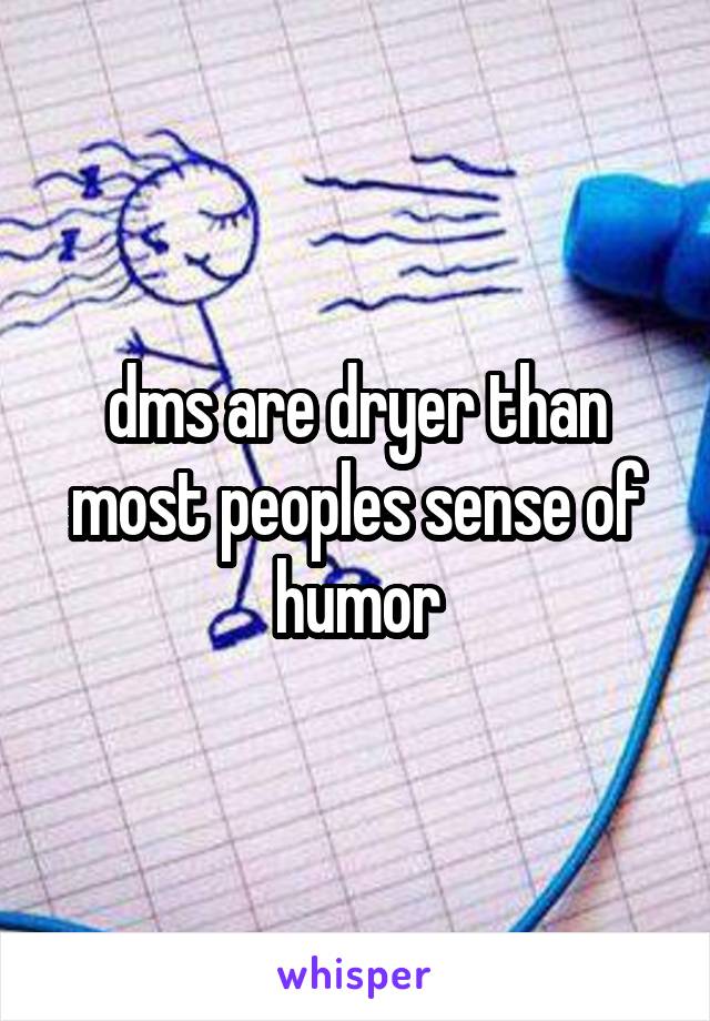 dms are dryer than most peoples sense of humor