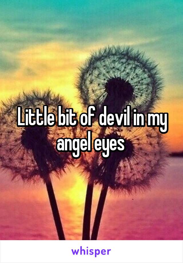 Little bit of devil in my angel eyes 