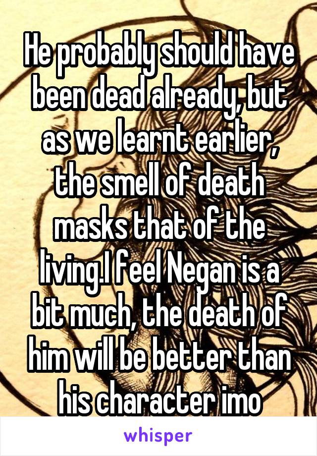 He probably should have been dead already, but as we learnt earlier, the smell of death masks that of the living.I feel Negan is a bit much, the death of him will be better than his character imo