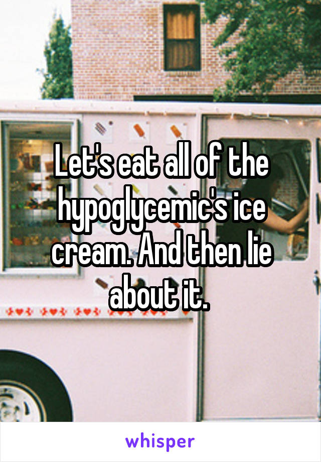 Let's eat all of the hypoglycemic's ice cream. And then lie about it. 