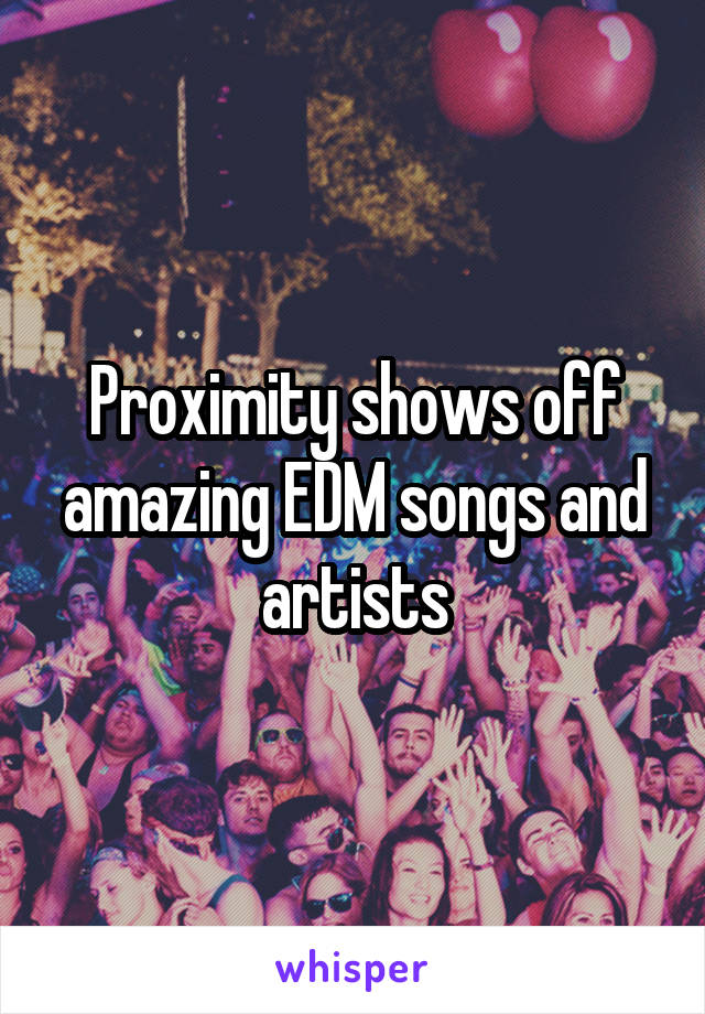 Proximity shows off amazing EDM songs and artists