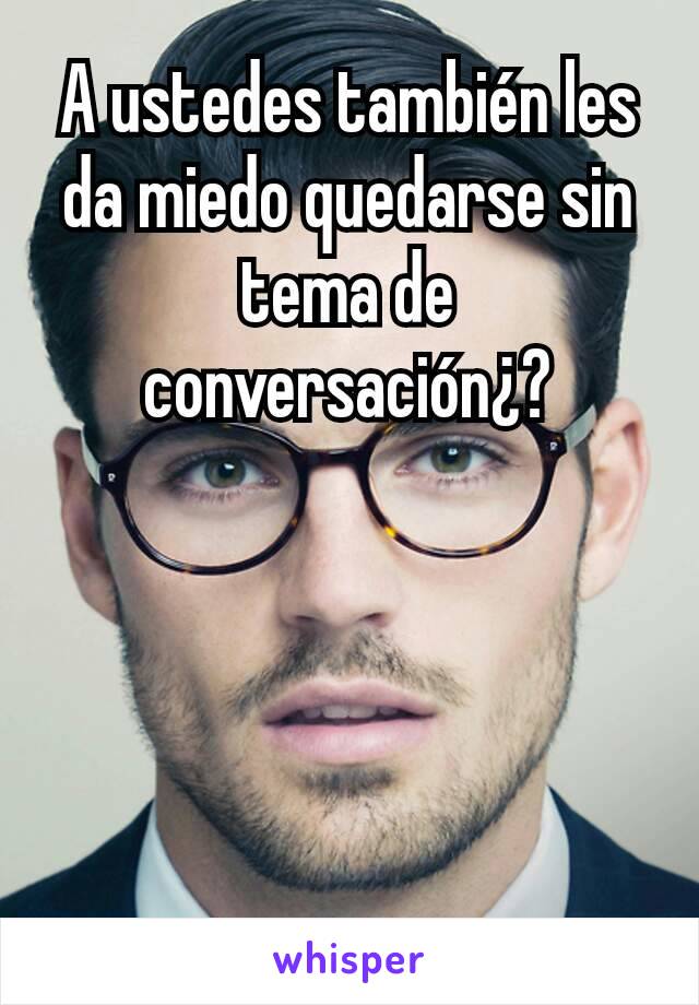 A ustedes también les da miedo quedarse sin tema de conversación¿?