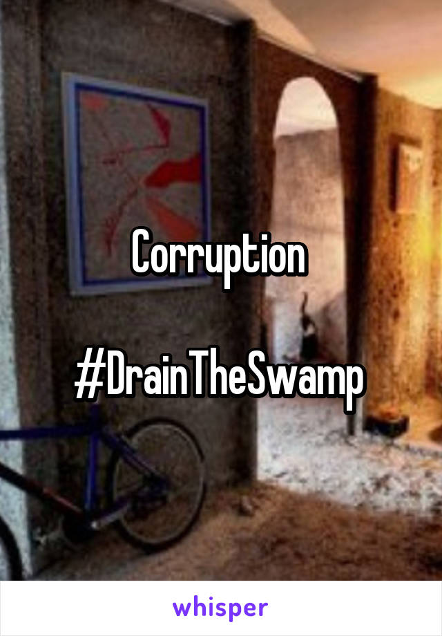 Corruption 

#DrainTheSwamp 