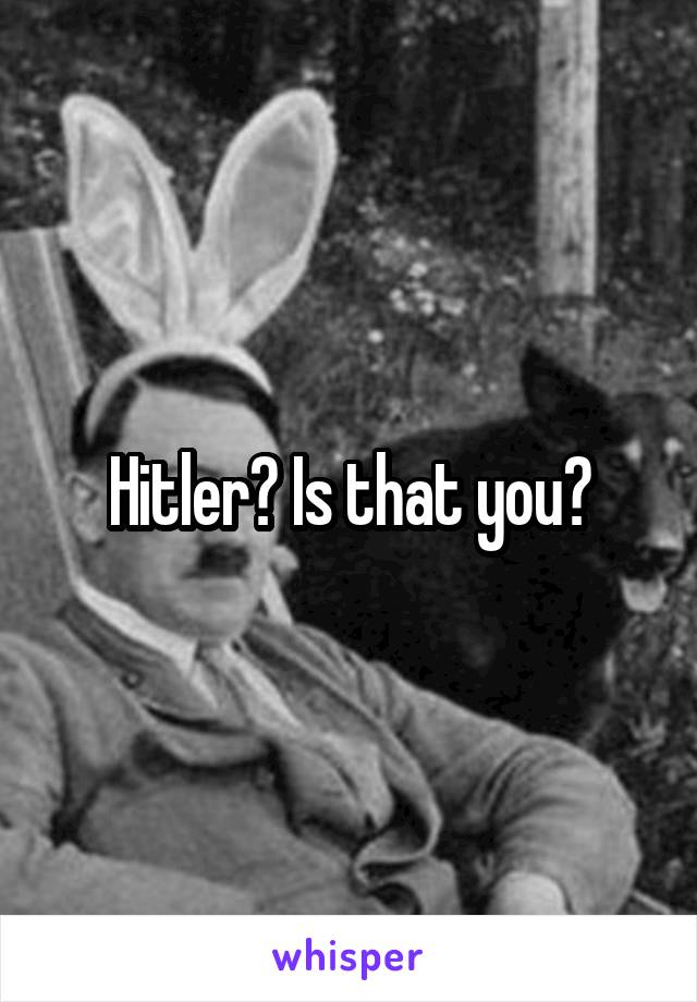 Hitler? Is that you?