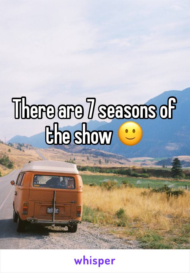 There are 7 seasons of the show 🙂