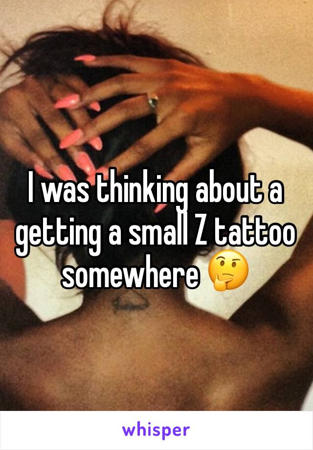 I was thinking about a getting a small Z tattoo somewhere 🤔