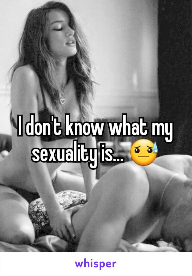 I don't know what my sexuality is... 😓